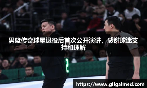 男篮传奇球星退役后首次公开演讲，感谢球迷支持和理解