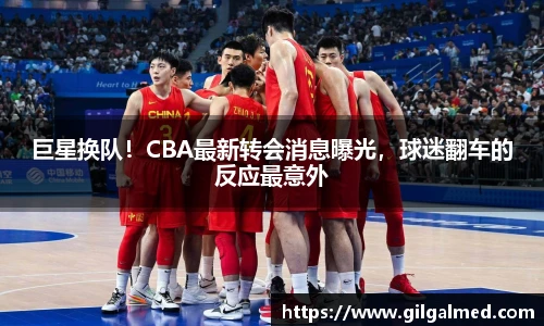 巨星换队！CBA最新转会消息曝光，球迷翻车的反应最意外