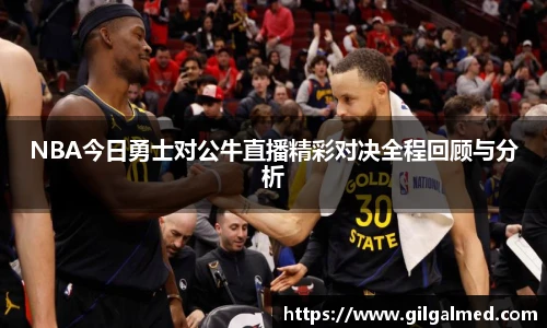 NBA今日勇士对公牛直播精彩对决全程回顾与分析