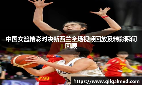 中国女篮精彩对决新西兰全场视频回放及精彩瞬间回顾