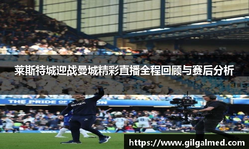 莱斯特城迎战曼城精彩直播全程回顾与赛后分析