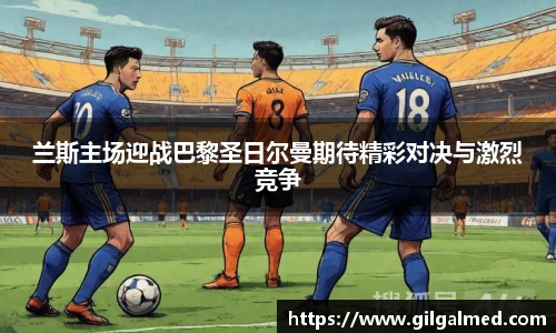 兰斯主场迎战巴黎圣日尔曼期待精彩对决与激烈竞争