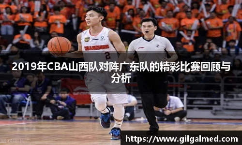 2019年CBA山西队对阵广东队的精彩比赛回顾与分析