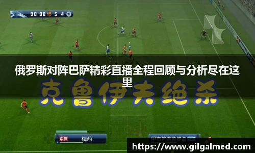 俄罗斯对阵巴萨精彩直播全程回顾与分析尽在这里