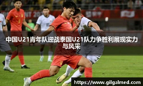 中国U21青年队迎战泰国U21队力争胜利展现实力与风采