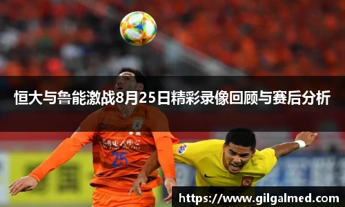 恒大与鲁能激战8月25日精彩录像回顾与赛后分析