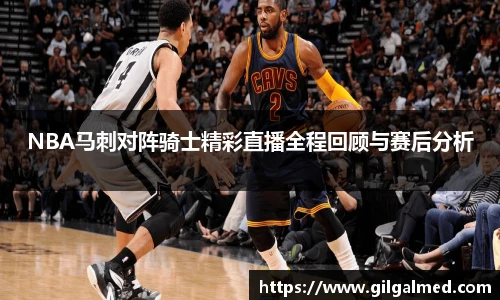 NBA马刺对阵骑士精彩直播全程回顾与赛后分析